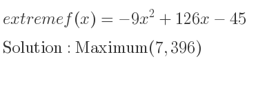 The extreme f(x)=-9x^2+126x-45 is Maximum(7,396)